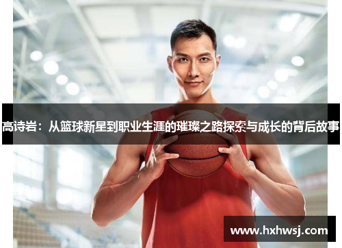 高诗岩：从篮球新星到职业生涯的璀璨之路探索与成长的背后故事