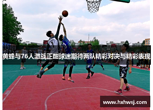 黄蜂与76人激战正酣球迷期待两队精彩对决与精彩表现