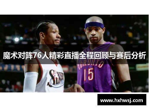 魔术对阵76人精彩直播全程回顾与赛后分析