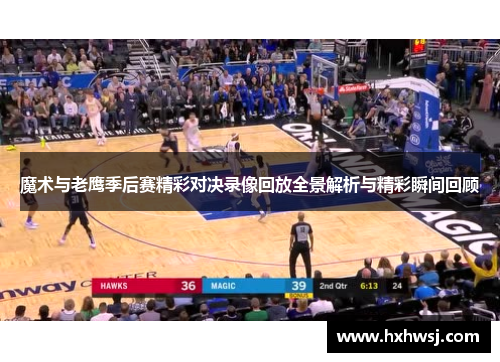魔术与老鹰季后赛精彩对决录像回放全景解析与精彩瞬间回顾