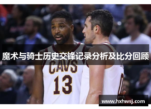 魔术与骑士历史交锋记录分析及比分回顾