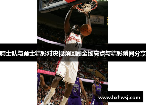 骑士队与勇士精彩对决视频回顾全场亮点与精彩瞬间分享