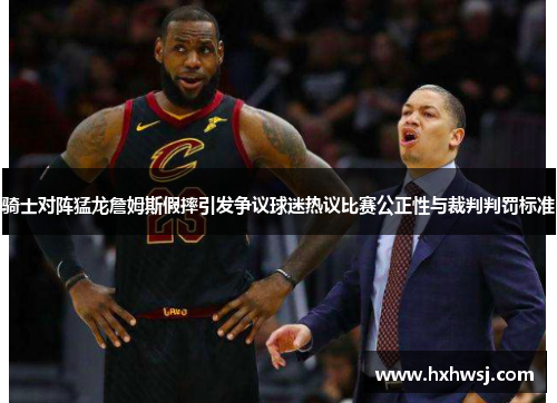 骑士对阵猛龙詹姆斯假摔引发争议球迷热议比赛公正性与裁判判罚标准