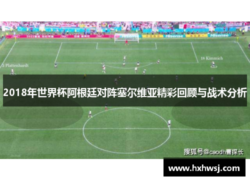 2018年世界杯阿根廷对阵塞尔维亚精彩回顾与战术分析