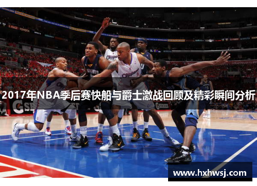 2017年NBA季后赛快船与爵士激战回顾及精彩瞬间分析